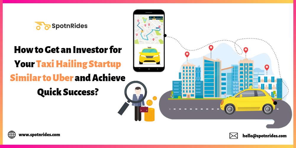 How to Get an Investor for Your Taxi Hailing Startup Similar to Uber and Achieve Quick Success? - SpotnRides - AI Powered Taxi Booking App